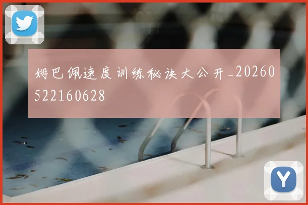 姆巴佩速度训练秘诀大公开_20260522160628