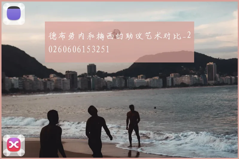 德布劳内和梅西的助攻艺术对比_20260606153251