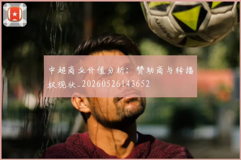 中超商业价值分析:赞助商与转播权现状_20260526143652