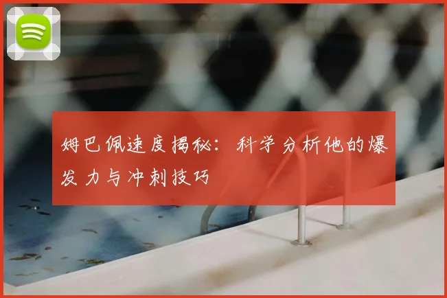 姆巴佩速度揭秘：科学分析他的爆发力与冲刺技巧