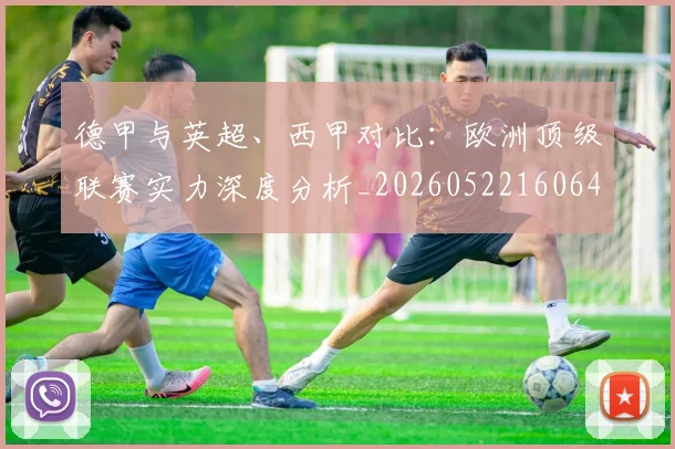 德甲与英超、西甲对比:欧洲顶级联赛实力深度分析_20260522160641