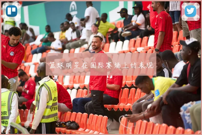 篮球明星在国际赛场上的表现