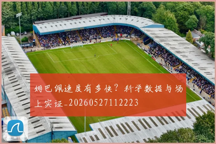 姆巴佩速度有多快？科学数据与场上实证_20260527112223