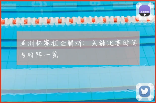亚洲杯赛程全解析:关键比赛时间与对阵一览