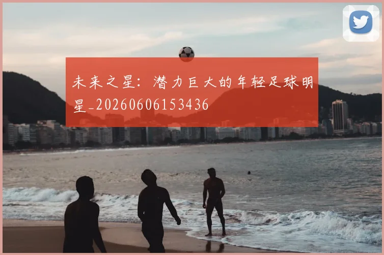 未来之星：潜力巨大的年轻足球明星_20260606153436