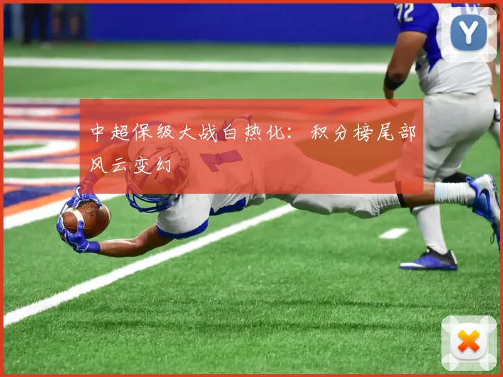 中超保级大战白热化:积分榜尾部风云变幻