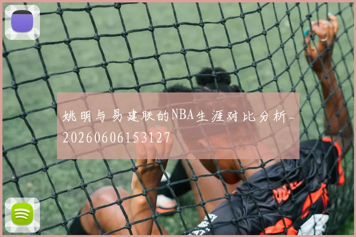 姚明与易建联的NBA生涯对比分析_20260606153127