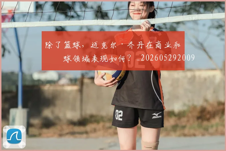 除了篮球,迈克尔·乔丹在商业和棒球领域表现如何?_20260529200919