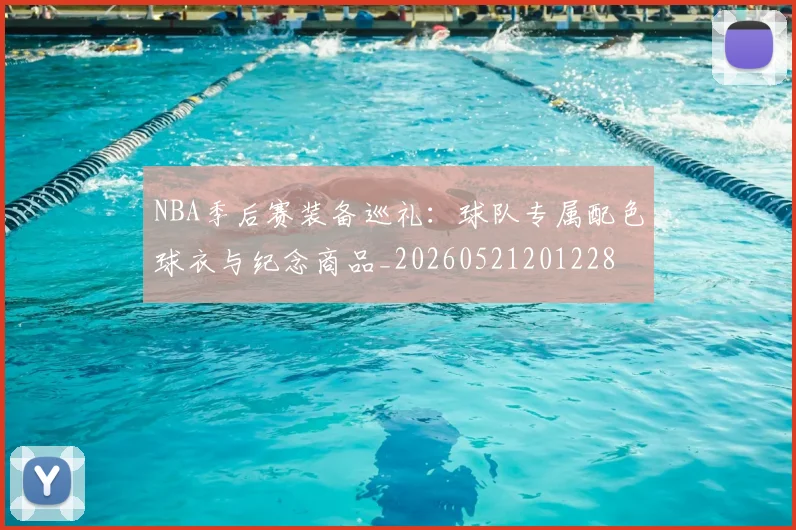 NBA季后赛装备巡礼:球队专属配色球衣与纪念商品_20260521201228