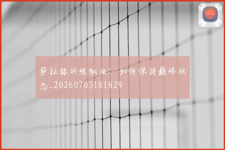 萨拉赫训练秘诀:如何保持巅峰状态_20260703181829