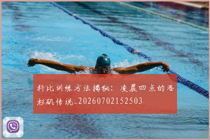 科比训练方法揭秘：凌晨四点的洛杉矶传说_20260702152503