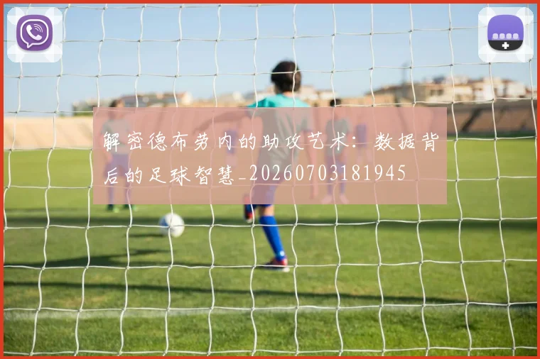 解密德布劳内的助攻艺术：数据背后的足球智慧_20260703181945