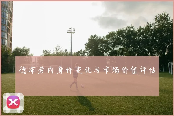 德布劳内身价变化与市场价值评估