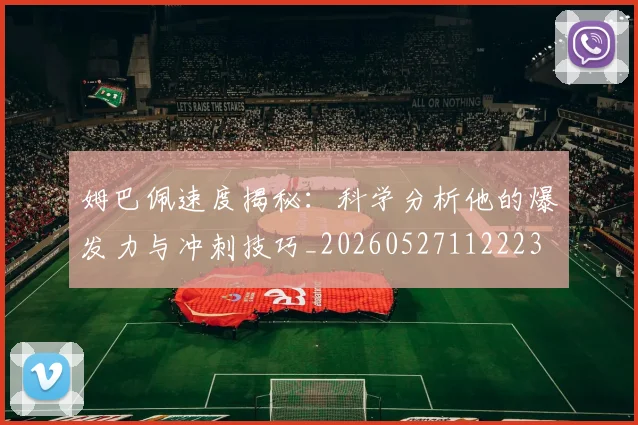 姆巴佩速度揭秘：科学分析他的爆发力与冲刺技巧_20260527112223