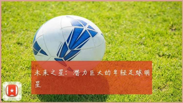 未来之星:潜力巨大的年轻足球明星