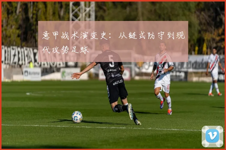 意甲战术演变史：从链式防守到现代攻势足球