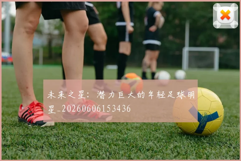 未来之星：潜力巨大的年轻足球明星_20260606153436