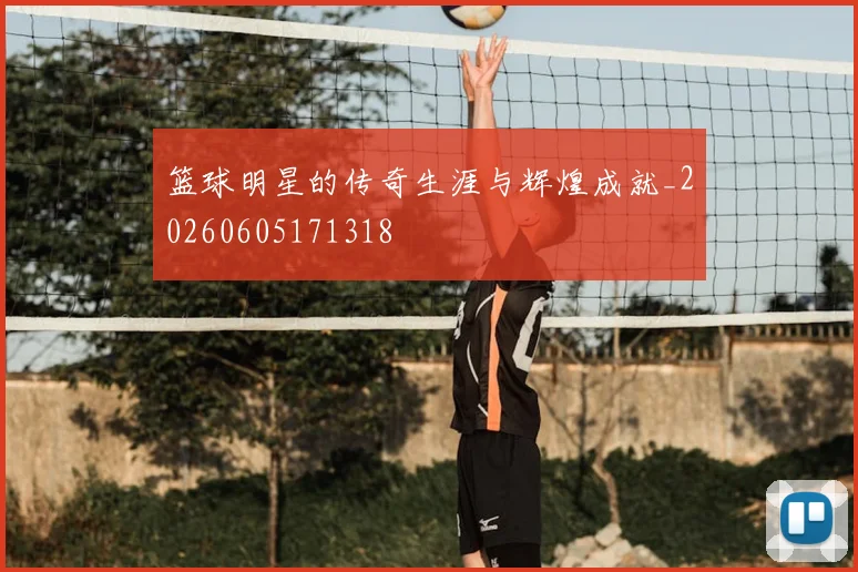 篮球明星的传奇生涯与辉煌成就_20260605171318