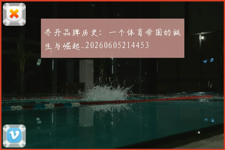 乔丹品牌历史:一个体育帝国的诞生与崛起_20260605214453