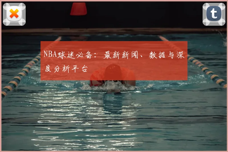 NBA球迷必备：最新新闻、数据与深度分析平台