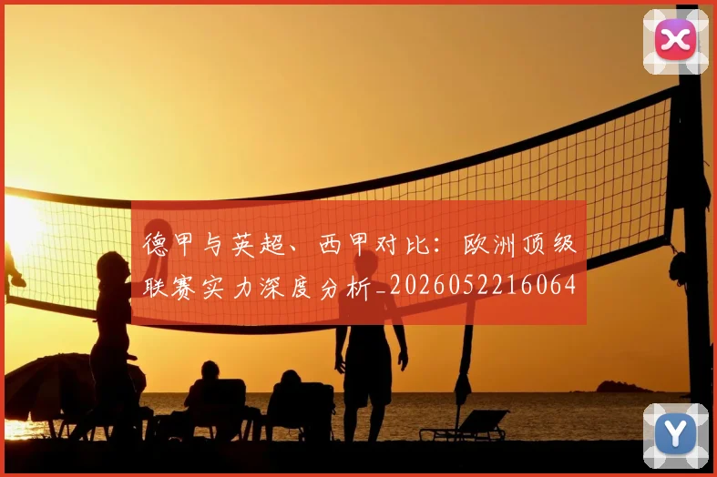 德甲与英超、西甲对比:欧洲顶级联赛实力深度分析_20260522160641