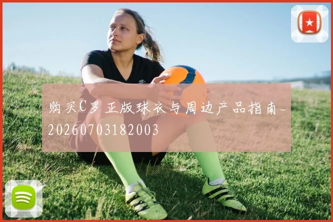 购买C罗正版球衣与周边产品指南_20260703182003