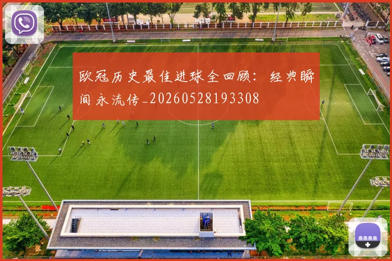 欧冠历史最佳进球全回顾:经典瞬间永流传_20260528193308