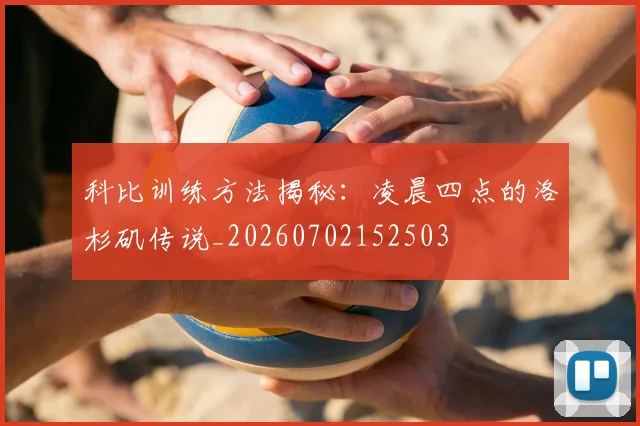 科比训练方法揭秘:凌晨四点的洛杉矶传说_20260702152503
